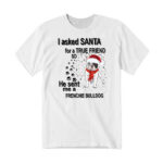 I Asked Santa For A True Friend So He Sent Me A French Bulldog T-Shirt True Friend Frenchie Tee
